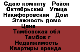 Сдаю комнату › Район ­ Октябрьский › Улица ­ Никифоровская › Дом ­ 26 › Этажность дома ­ 5 › Цена ­ 6 500 - Тамбовская обл., Тамбов г. Недвижимость » Квартиры аренда   